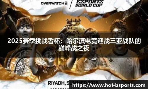 2025赛季挑战者杯：哈尔滨电竞迎战三亚战队的巅峰战之夜