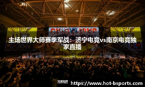 主场世界大师赛季军战：济宁电竞vs南京电竞独家直播