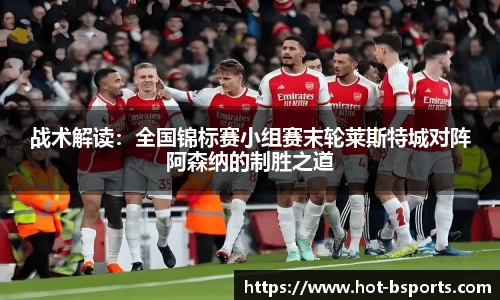 战术解读：全国锦标赛小组赛末轮莱斯特城对阵阿森纳的制胜之道
