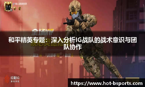 和平精英专题：深入分析IG战队的战术意识与团队协作