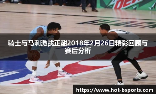 骑士与马刺激战正酣2018年2月26日精彩回顾与赛后分析